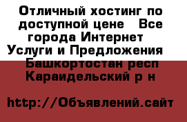 Отличный хостинг по доступной цене - Все города Интернет » Услуги и Предложения   . Башкортостан респ.,Караидельский р-н